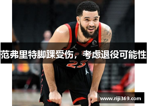 范弗里特脚踝受伤，考虑退役可能性