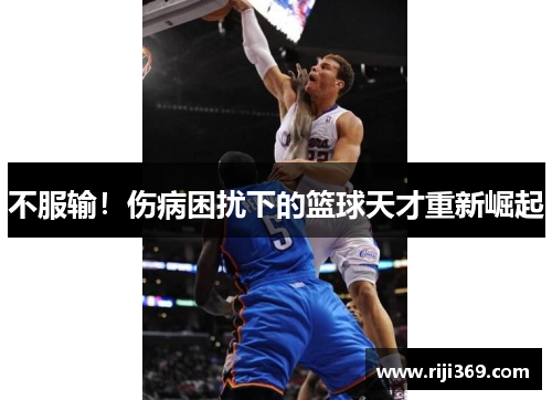 不服输！伤病困扰下的篮球天才重新崛起