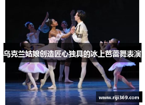 乌克兰姑娘创造匠心独具的冰上芭蕾舞表演